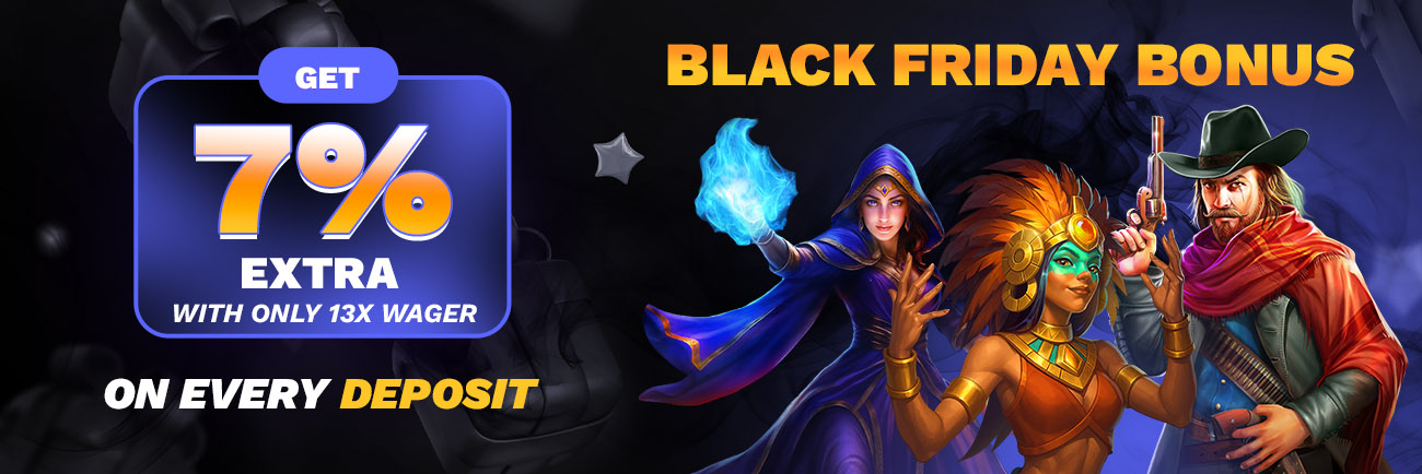 Black Friday  Exclusive - get 7 % Extra on every Deposit with only 13x Wager Requirement !